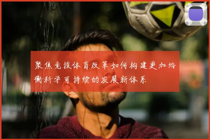 聚焦竞技体育改革如何构建更加均衡科学可持续的发展新体系