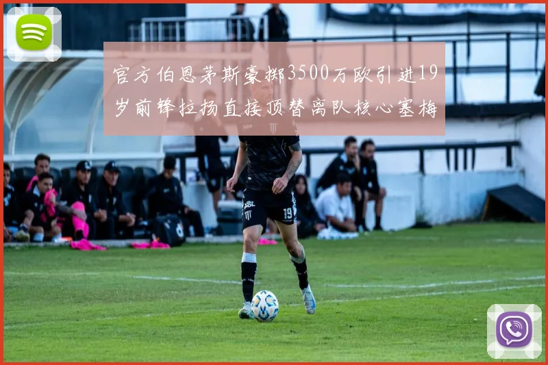 官方伯恩茅斯豪掷3500万欧引进19岁前锋拉扬直接顶替离队核心塞梅尼奥
