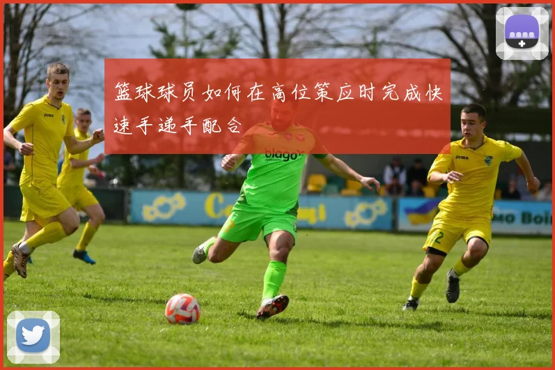 篮球球员如何在高位策应时完成快速手递手配合