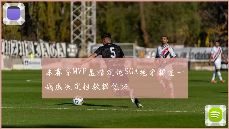 本赛季MVP盖棺定论SGA绝杀掘金一战成决定性数据佐证