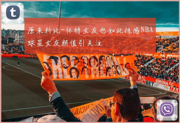 原来科比-怀特女友也如此性感NBA球星女友颜值引关注