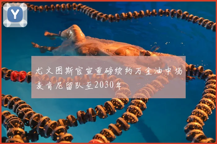 尤文图斯官宣重磅续约万金油中场麦肯尼留队至2030年