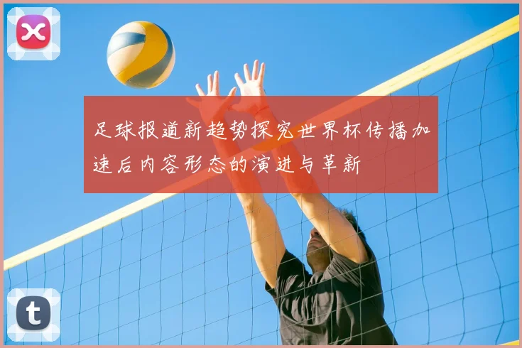 足球报道新趋势探究世界杯传播加速后内容形态的演进与革新