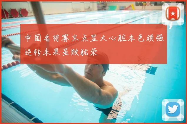 中国名将赛末点显大心脏本色顽强逆转未果虽败犹荣