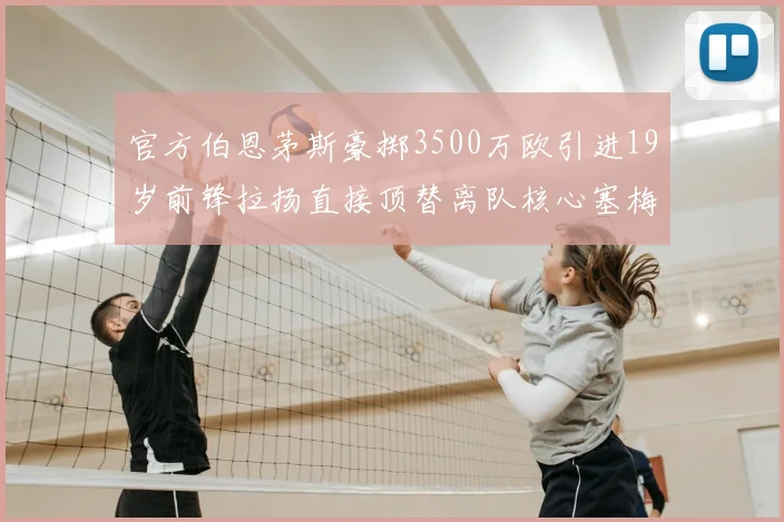 官方伯恩茅斯豪掷3500万欧引进19岁前锋拉扬直接顶替离队核心塞梅尼奥